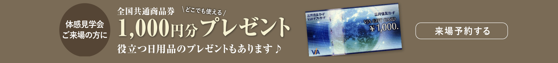 体感見学会ご来場の方に全国共通商品券1,000円分プレゼント 役立つ日用品もプレゼント 来場予約する
